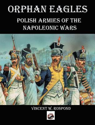 Orphan Eagles: Polish Armies of the Napoleonic Wars