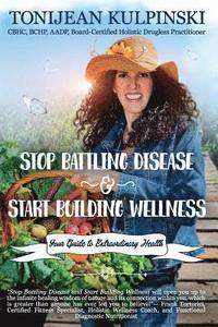 bokomslag Stop Battling Disease and Start Building Wellness: Your Guide to Extraordinary Health