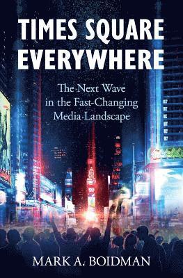 Times Square Everywhere: The Next Wave in the Fast-Changing Media Landscape 1