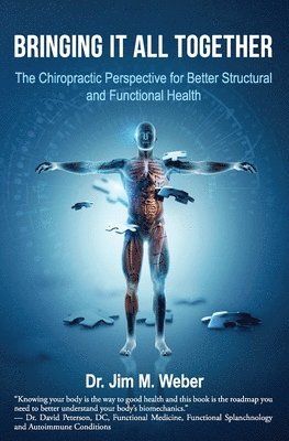 Jim M. Weber - Bringing It All Together: The Chiropractic Perspective for Better Structural and Functional Health, Häftad