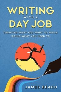 bokomslag Writing With a Day Job: Creating What You Want While Doing What You Need To