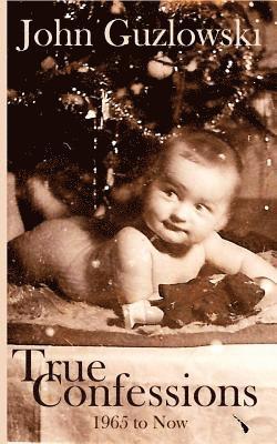 John Z. Guzlowski - True Confessions: 1965 to Now, Häftad