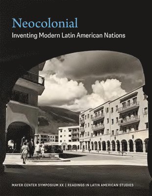 Neocolonial: Inventing Modern Latin American Nations, Mayer Center Symposium XX 1