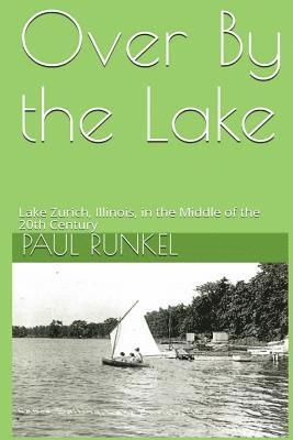 Paul Runkel - Over By The Lake: Lake Zurich, Illinois, in the Middle of the 20th Century, Häftad