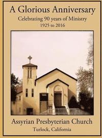 bokomslag A Glorious Anniversary: Celebrating 90 years of Ministry, 1925-2016, Assyrian Presbyterian Church, Turlock, California
