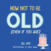 bokomslag How Not to Be Old (Even If You Are)