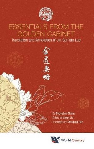 Zhongjing Zhang, China) Zhang, Zhongjing (Eastern Han Dynasty, ZHANG ZHONGJING, Zhang Zhongjing, Aiyun Liu, China) Liu, Aiyun (Shanghai Univ Of Traditional Chinese Medicine - Essentials From The Golden Cabinet: Translation And Annotation Of Jin Gui Yao Lue, Inbunden