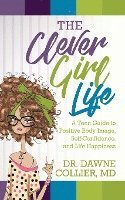 bokomslag The Clever Girl Life: A Teen Girl's Guide to Positive Body Image, Confidence & Life Happiness