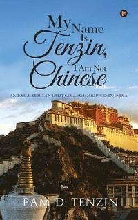 bokomslag My Name Is Tenzin, I Am Not Chinese: An Exile Tibetan Lad's College Memoirs in India