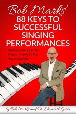 Bob Marks' 88 Keys to Successful Singing Performances: Audition Advice From One of America's Top Vocal Coaches 1