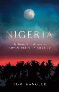 bokomslag Nigeria: An Ancient Secret Becomes The Adventure Of A Lifetime