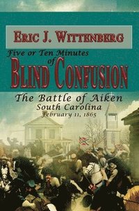 bokomslag Five or Ten Minutes of Blind Confusion: The Battle of Aiken, South Carolina, February 11, 1865