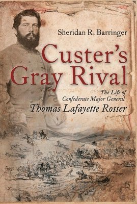 Custer's Gray Rival: The Life of Confederate Major General Thomas Lafayette Rosser 1