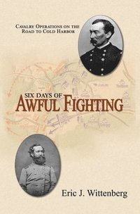 bokomslag Six Days of Awful Fighting: Cavalry Operations on the Road to Cold Harbor