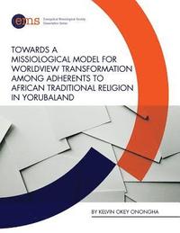 bokomslag Towards a Missiological Model for Worldview Transformation among Adherents to African Traditional Religion in Yorubaland