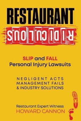 Restaurant Ridiculous: Slip and Fall Personal Injury Lawsuits: Negligent Acts, Management Fails, & Industry Solutions 1