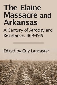 bokomslag The Elaine Massacre and Arkansas: A Century of Atrocity and Resistance, 1819-1919