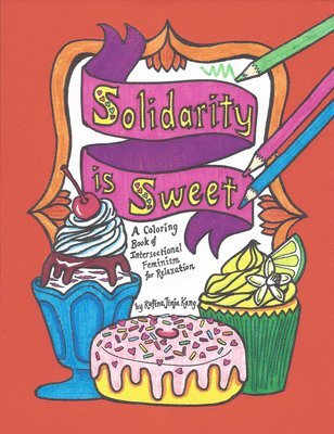 Solidarity Is Sweet: A Coloring Book of Sweets, Recipes & Intersectional Feminism for Relaxation
