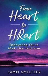 bokomslag From Heart to HRart: Empowering You to Work, Live, and Love