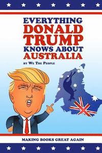 bokomslag Everything Donald Trump Knows About Australia