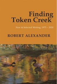 bokomslag Finding Token Creek: New & Selected Writing, 19752020