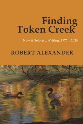 Robert Alexander - Finding Token Creek: New & Selected Writing, 19752020, Häftad