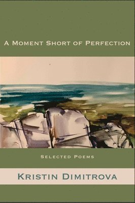 A Moment Short of Perfection: Selected Poems of Kristin Dimitrova