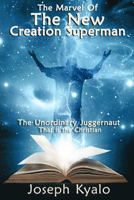 The Marvel Of The New Creation Superman: The Unordinary Juggernaut That is the Christian 1