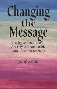 bokomslag Changing the Message: Cruelty to persons who are gay is incompatible with Christian teaching.