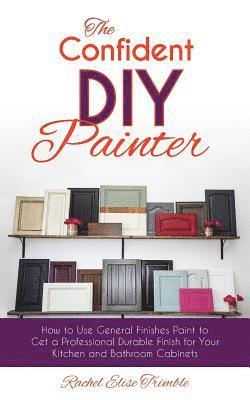 The Confident DIY Painter: How to Use General Finishes Paint to Get a Professional Durable Finish for Your Kitchen and Bathroom Cabinets 1