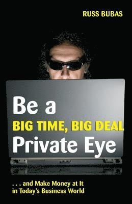 Be A Big Time, Big Deal Private Eye: and Make Money at It in Today's Business Wo 1