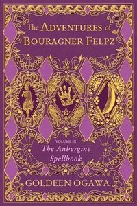 bokomslag The Adventures of Bouragner Felpz, Volume III: The Aubergine Spellbook
