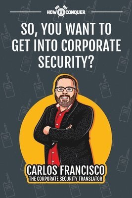 Carlos Francisco, Katherine Guntner - So, You Want to Get into Corporate Security?, Häftad