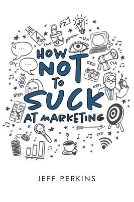 Jeff Perkins, Katherine Guntner - How Not to Suck At Marketing, Häftad