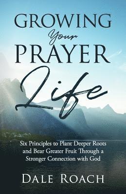 bokomslag Growing Your Prayer Life: Six Principles to Plant Deeper Roots and Bear Greater Fruit