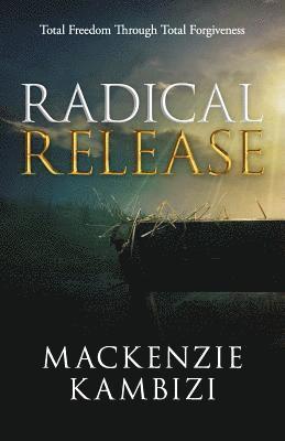 Radical Release: Total Freedom Through Total Forgiveness