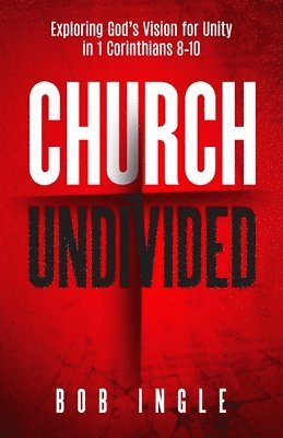 Church Undivided: Exploring God's Vision for Unity in 1 Corinthians 8-10 1