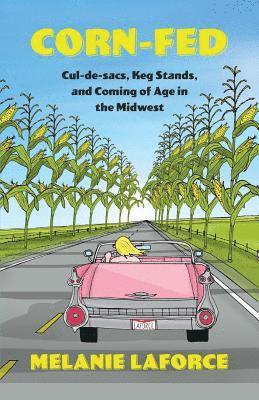 Corn-Fed: Cul-De-Sacs, Keg Stands, and Coming of Age in the Midwest 1