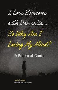bokomslag I Love Someone with Dementia... So Why Am I Losing My Mind?: A Practical Guide