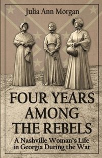 bokomslag Four Years Among the Rebels: A Nashville Woman's Life in Georgia During the War