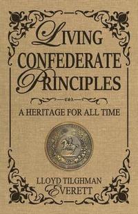 bokomslag Living Confederate Principles: A Heritage For All Time