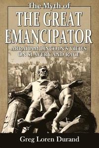 bokomslag The Myth of the Great Emancipator: Abraham Lincoln's Views on Slavery and Race