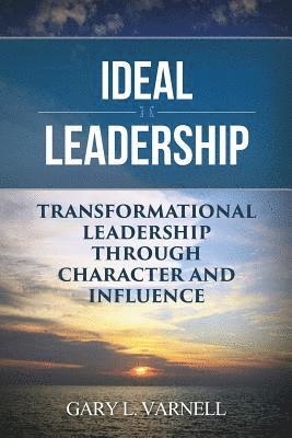 Gary Varnell - Ideal Leadership: Transformational Leadership Through Character and Influence, Häftad