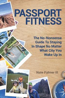 Nate Palmer III - Passport Fitness: The No-Nonsense Guide To Staying In Shape No Matter What City You Wake Up In, Häftad