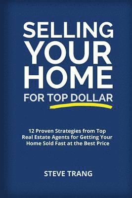 Steve Trang - Selling Your Home for Top Dollar: 12 Proven Strategies from Top Real Estate Agents for Getting Your Home Sold Fast at the Best Price, Häftad