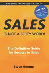 bokomslag Sales Is Not A Dirty Word: The Definitive Guide for Success in Sales