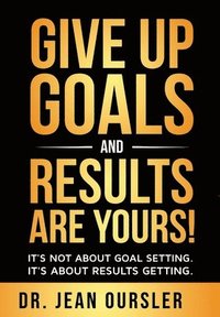 bokomslag Give Up Goals and Results Are Yours!