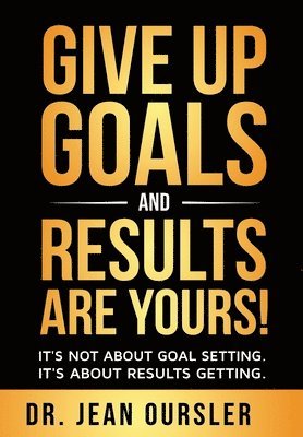 bokomslag Give Up Goals and Results Are Yours!