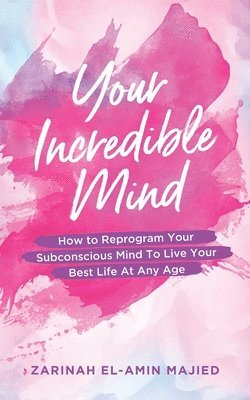 bokomslag Your Incredible Mind: How to Reprogram Your Subconscious Mind to Live Your Best Life At Any Age