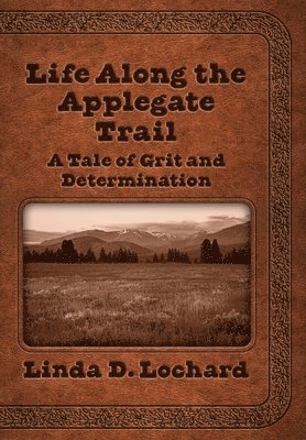 Linda Lochard, Elizabeth Ann Atkins - Life Along the Applegate Trail: A Tale of Grit and Determination, Inbunden
